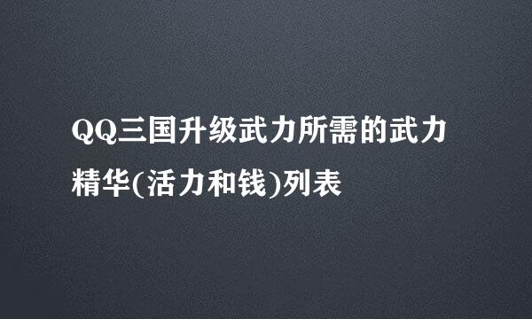 QQ三国升级武力所需的武力精华(活力和钱)列表