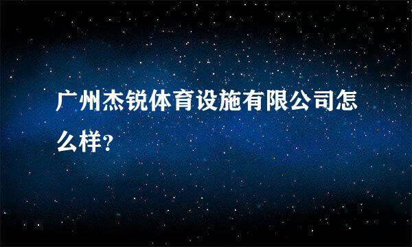 广州杰锐体育设施有限公司怎么样？