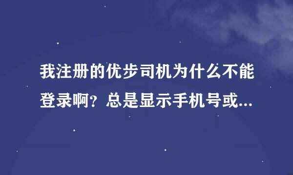 我注册的优步司机为什么不能登录啊？总是显示手机号或者邮箱或者密码无效。