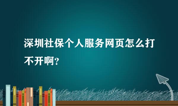 深圳社保个人服务网页怎么打不开啊？