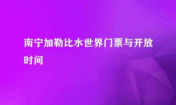 南宁加勒比水世界门票与开放时间