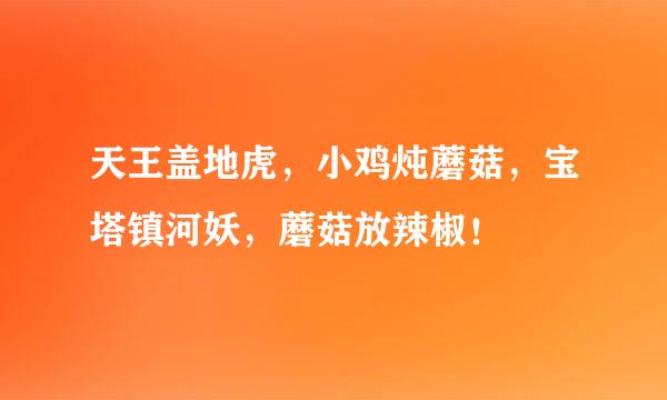 天王盖地虎，小鸡炖蘑菇，宝塔镇河妖，蘑菇放辣椒！