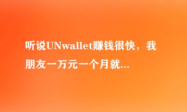 听说UNwallet赚钱很快，我朋友一万元一个月就翻一倍，网上也没有负面评论，请问真这么好吗？