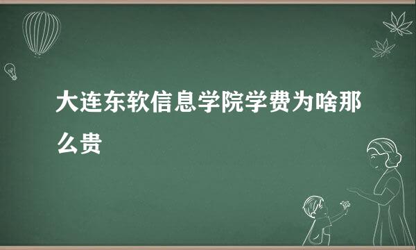 大连东软信息学院学费为啥那么贵