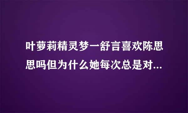 叶萝莉精灵梦一舒言喜欢陈思思吗但为什么她每次总是对王默那么好