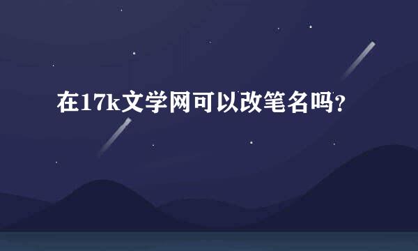 在17k文学网可以改笔名吗？