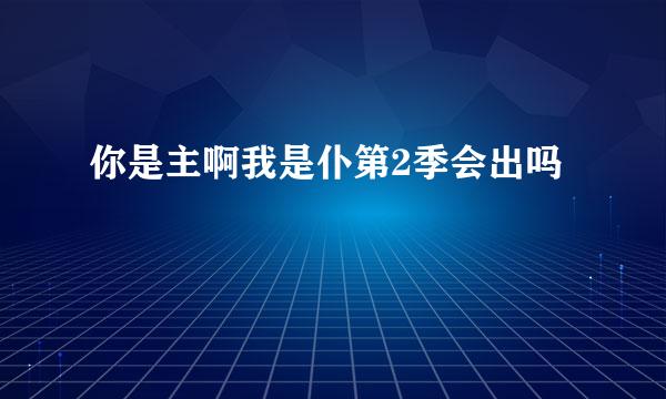 你是主啊我是仆第2季会出吗