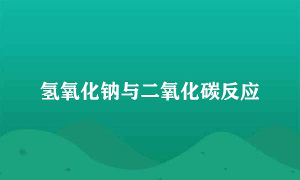 氢氧化钠与二氧化碳反应