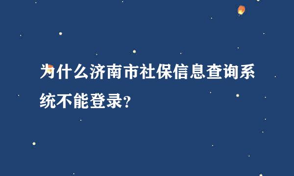 为什么济南市社保信息查询系统不能登录？