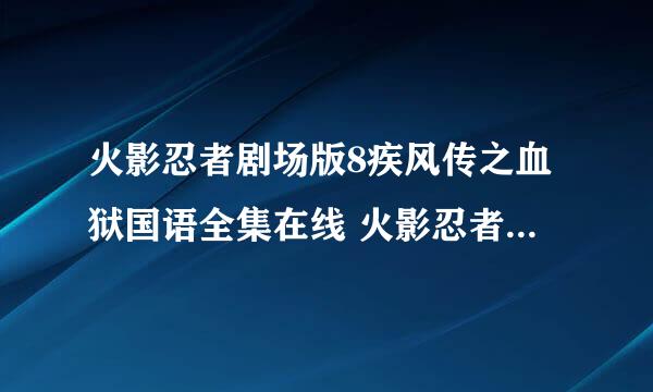 火影忍者剧场版8疾风传之血狱国语全集在线 火影忍者剧场版8疾风传之血狱国语版