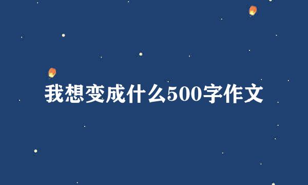 我想变成什么500字作文