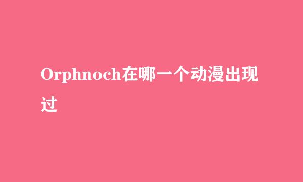 Orphnoch在哪一个动漫出现过