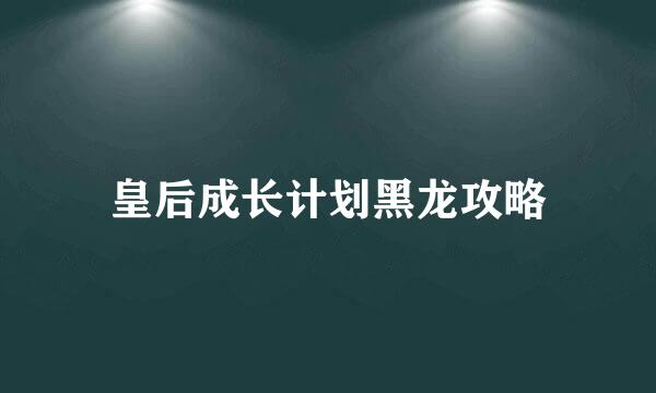 皇后成长计划黑龙攻略