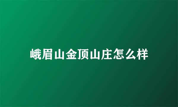 峨眉山金顶山庄怎么样