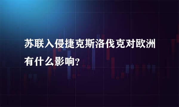 苏联入侵捷克斯洛伐克对欧洲有什么影响？