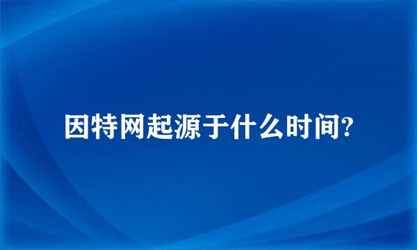 因特网起源于什么时间?