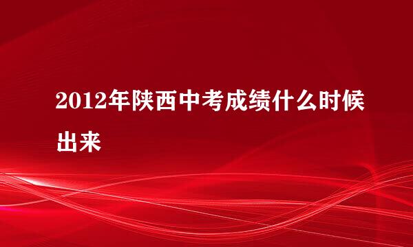 2012年陕西中考成绩什么时候出来