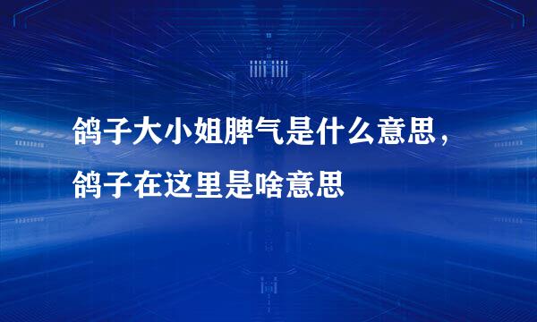 鸽子大小姐脾气是什么意思，鸽子在这里是啥意思