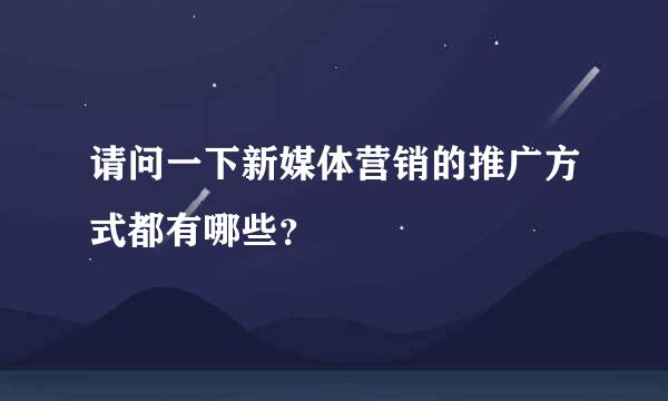 请问一下新媒体营销的推广方式都有哪些？