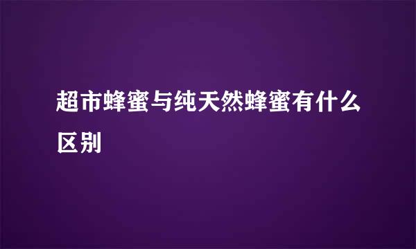 超市蜂蜜与纯天然蜂蜜有什么区别