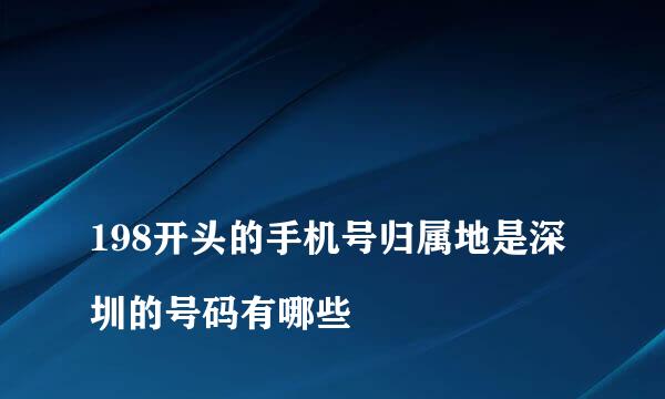 
198开头的手机号归属地是深圳的号码有哪些
