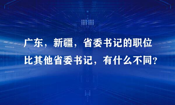 广东，新疆，省委书记的职位比其他省委书记，有什么不同？