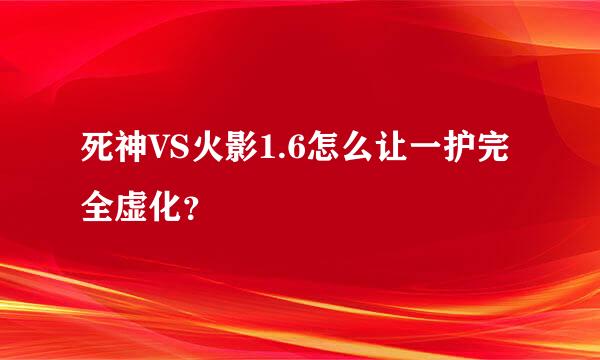 死神VS火影1.6怎么让一护完全虚化？