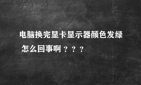 电脑换完显卡显示器颜色发绿 怎么回事啊 ？？？