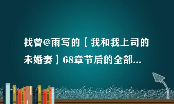 找曾@雨写的【我和我上司的未婚妻】68章节后的全部结局，谢谢！