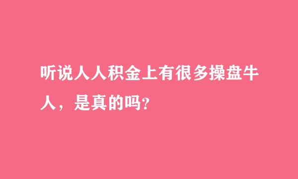 听说人人积金上有很多操盘牛人，是真的吗？