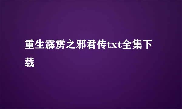 重生霹雳之邪君传txt全集下载