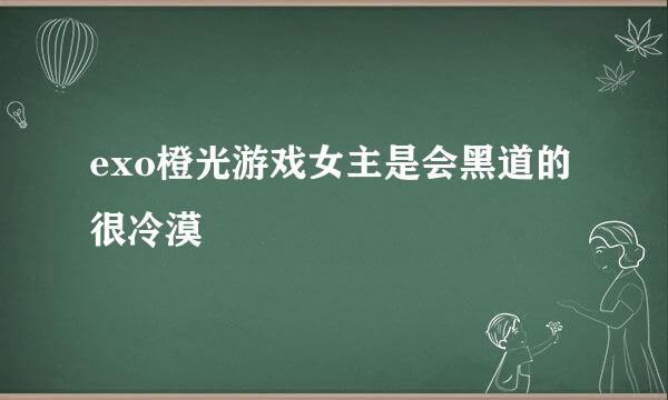 exo橙光游戏女主是会黑道的很冷漠