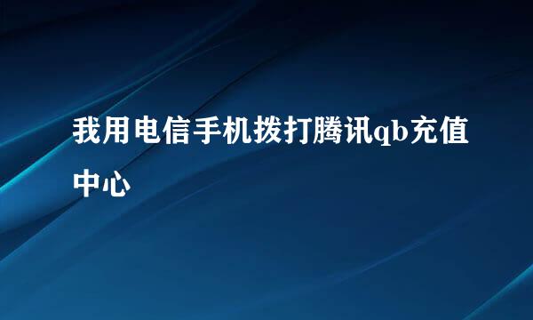 我用电信手机拨打腾讯qb充值中心