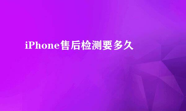 iPhone售后检测要多久