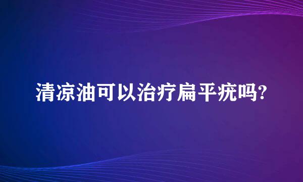 清凉油可以治疗扁平疣吗?