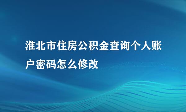 淮北市住房公积金查询个人账户密码怎么修改