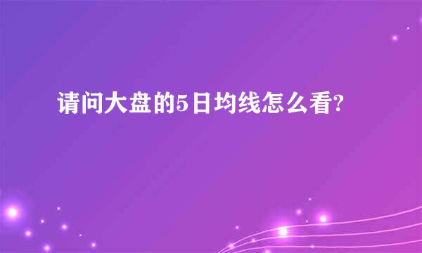 请问大盘的5日均线怎么看?