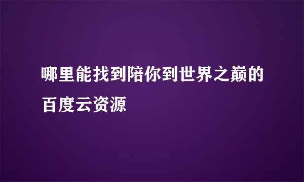 哪里能找到陪你到世界之巅的百度云资源