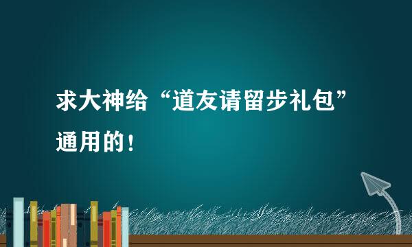 求大神给“道友请留步礼包”通用的！