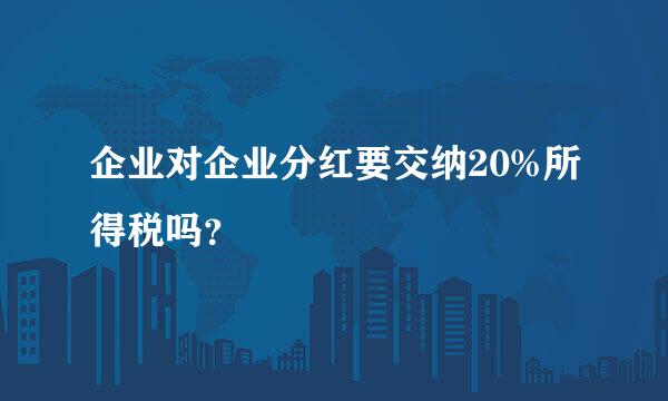 企业对企业分红要交纳20%所得税吗？