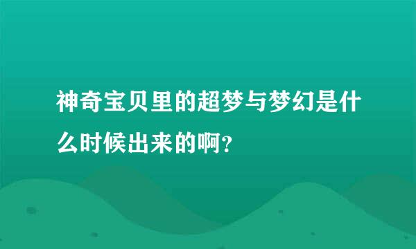 神奇宝贝里的超梦与梦幻是什么时候出来的啊？