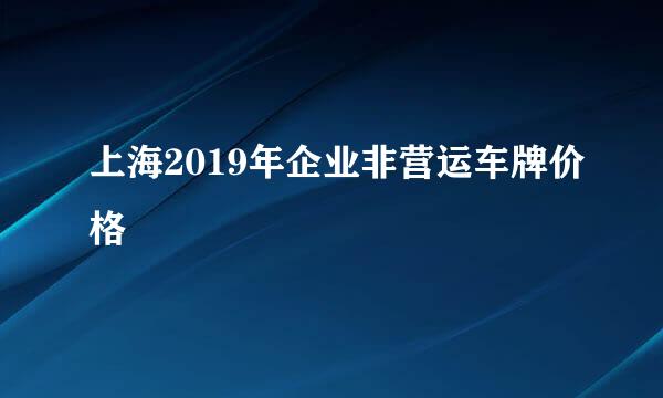 上海2019年企业非营运车牌价格