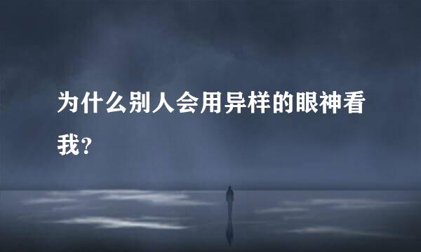 为什么别人会用异样的眼神看我？