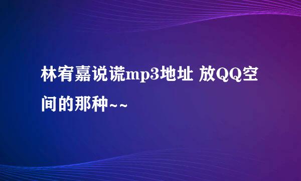 林宥嘉说谎mp3地址 放QQ空间的那种~~