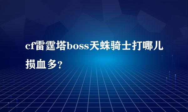 cf雷霆塔boss天蛛骑士打哪儿损血多？