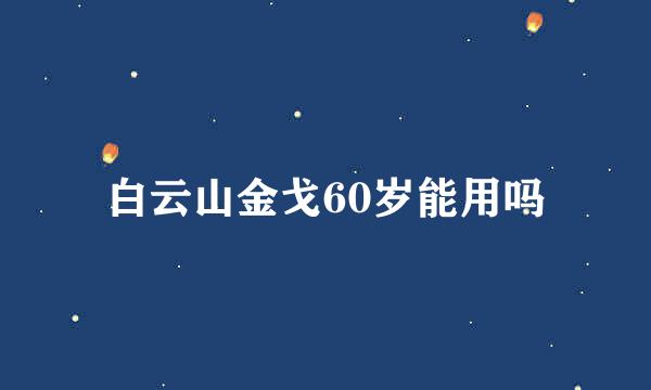 白云山金戈60岁能用吗