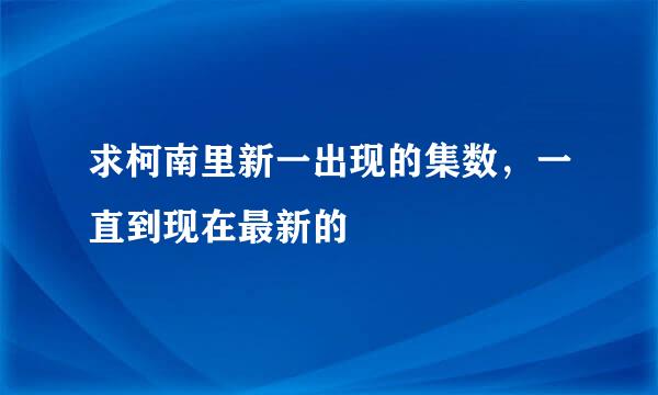 求柯南里新一出现的集数，一直到现在最新的