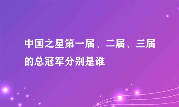 中国之星第一届、二届、三届的总冠军分别是谁