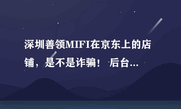 深圳善领MIFI在京东上的店铺，是不是诈骗！ 后台控制用户，不能用了，骗了1000多元不给退钱！