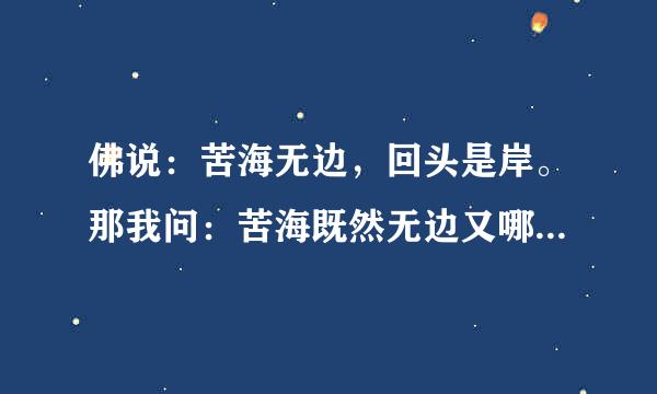 佛说：苦海无边，回头是岸。那我问：苦海既然无边又哪来的岸呢!